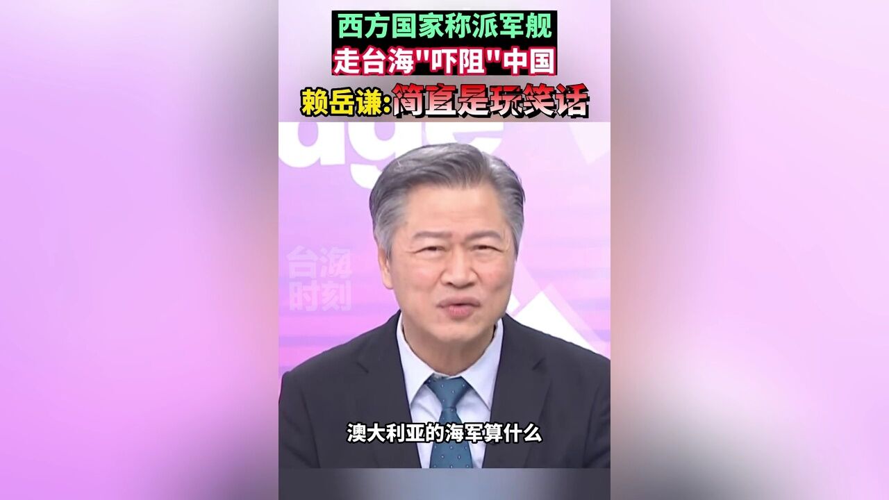 西方国家称派军舰走台海＂吓阻＂中国,赖岳谦:简直是玩笑话