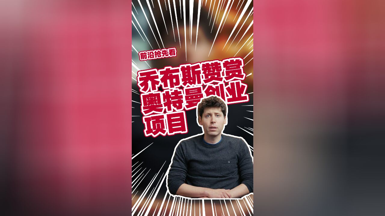 第一个创业项目得到乔布斯赞许 OpenAI创始人奥特曼“高兴了半天”