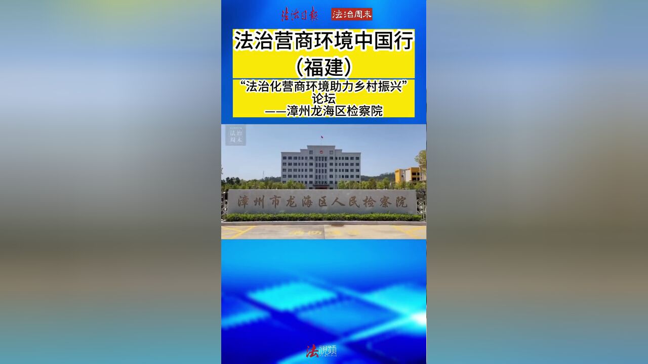 法治营商环境中国行福建,“法治化营商环境助力乡村振兴”论坛——漳州龙海区检察院