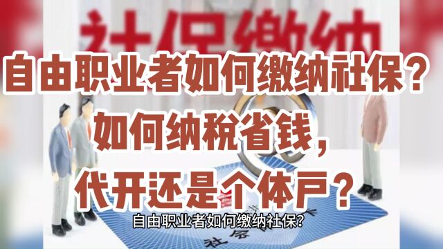 自由职业者如何缴纳社保?如何纳税省钱,代开还是个体户?