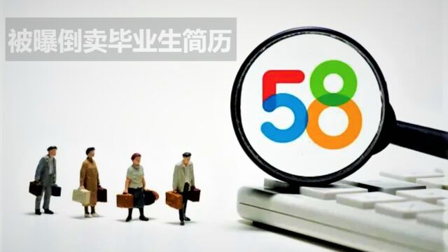 58集团涉嫌倒卖大学生简历,惊爆招聘市场乱象!