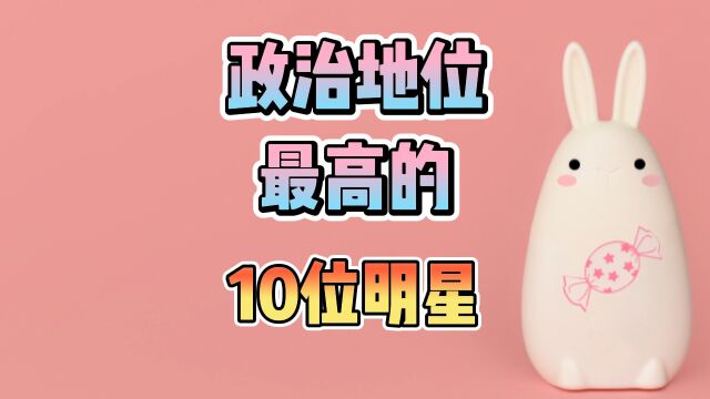 政治地位最高的10位明星