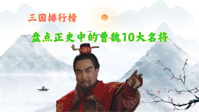 盘点历史上的曹魏10大名将,前两名均有震烁古今、彪炳史册的战绩