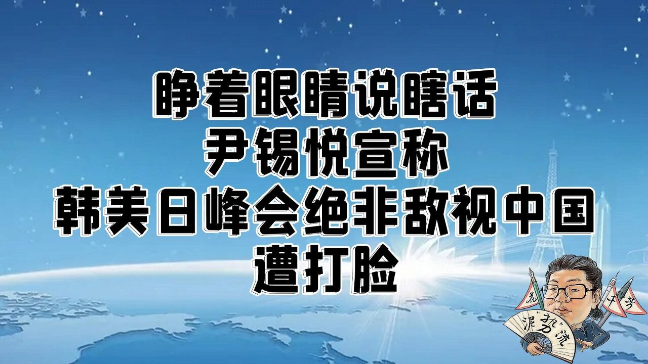 花千芳:睁着眼睛说瞎话,尹锡悦宣称韩美日峰会绝非敌视中国,遭打脸