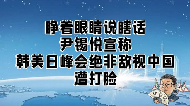 花千芳:睁着眼睛说瞎话,尹锡悦宣称韩美日峰会绝非敌视中国,遭打脸