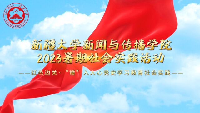 新疆大学新闻与传播学院2023暑期社会实践活动— 红色边关 “播”入人心党史学习教育社会实践