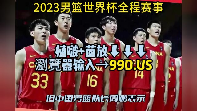 2023男篮世界杯现场直播:中国男篮vs南苏丹直播在线(中文)视频全程观看