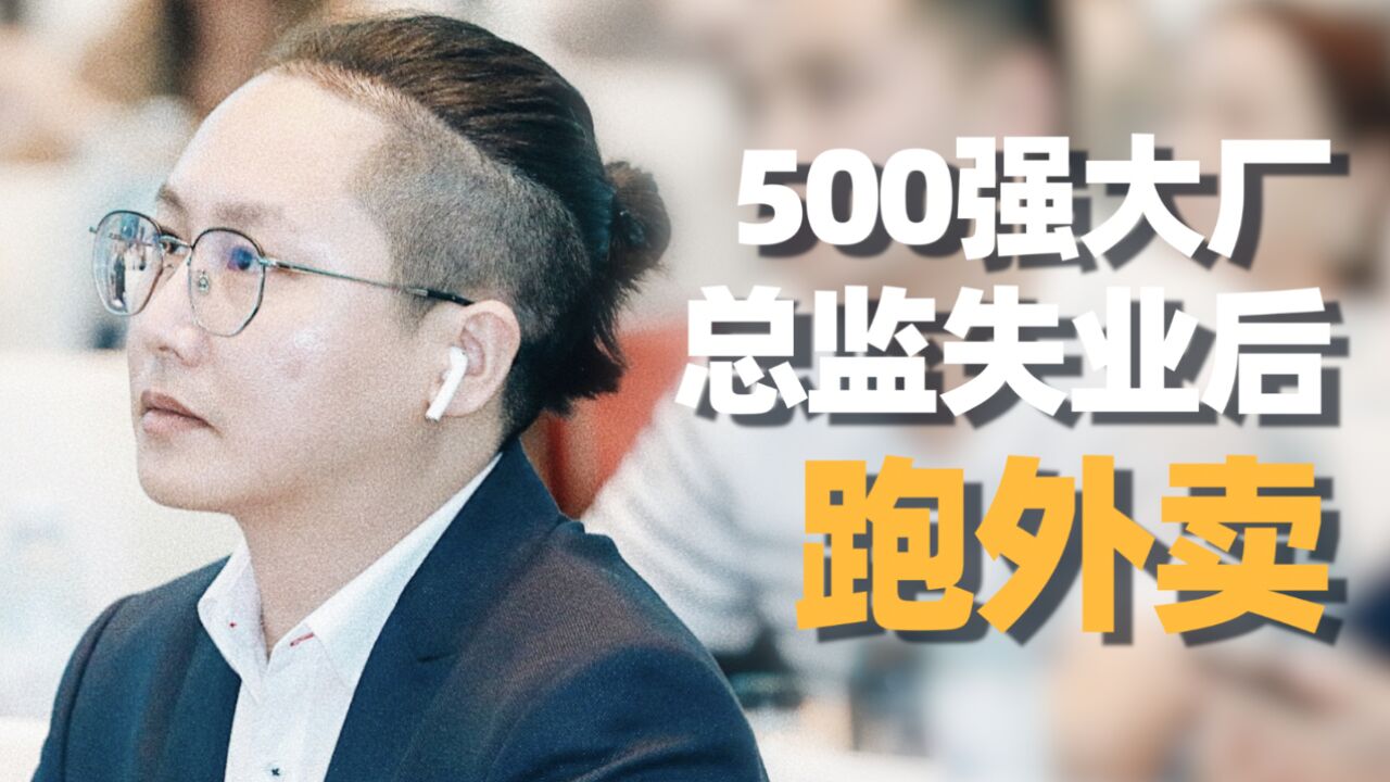 36岁500强大厂总监失业后送外卖:一年没找到工作,第一天送21单挣了80块钱