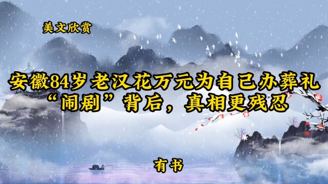 美文欣赏:《安徽84岁老汉花万元为自己办葬礼“闹剧”背后,真相更残忍》