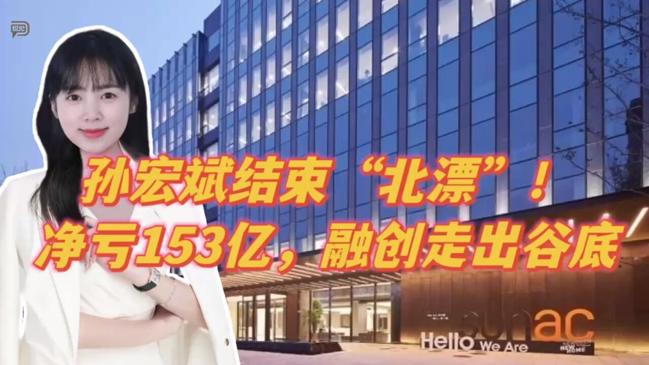 孙宏斌结束“北漂”!净亏153亿,融创走出谷底