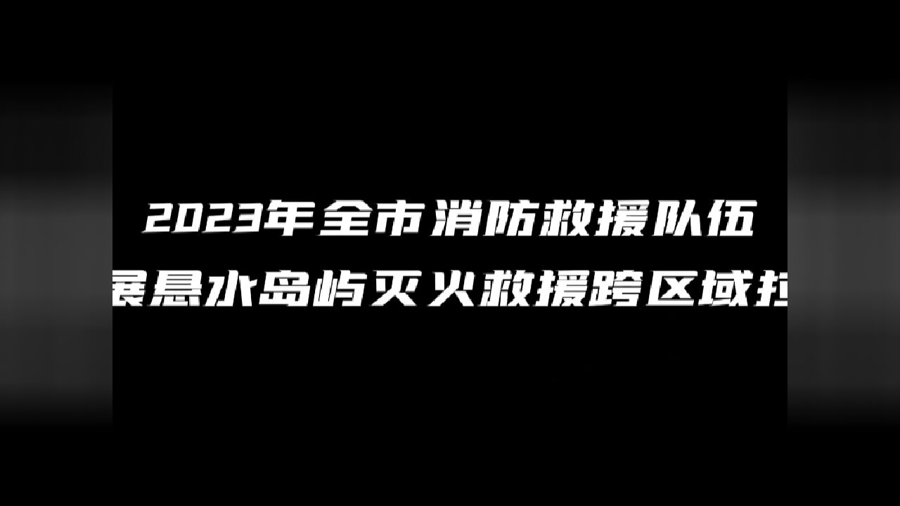 超燃!舟山支队开展悬水岛屿灭火救援跨区域拉动