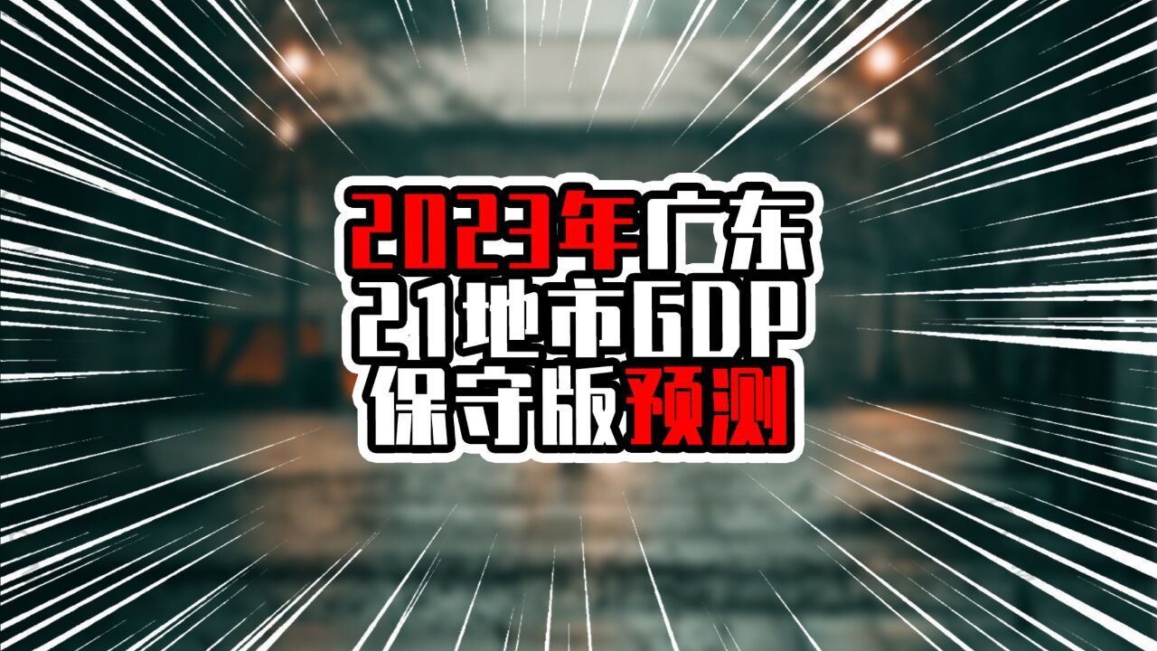 2023年广东21地市GDP保守版预测,广州迈进3万亿,江门追近茂名