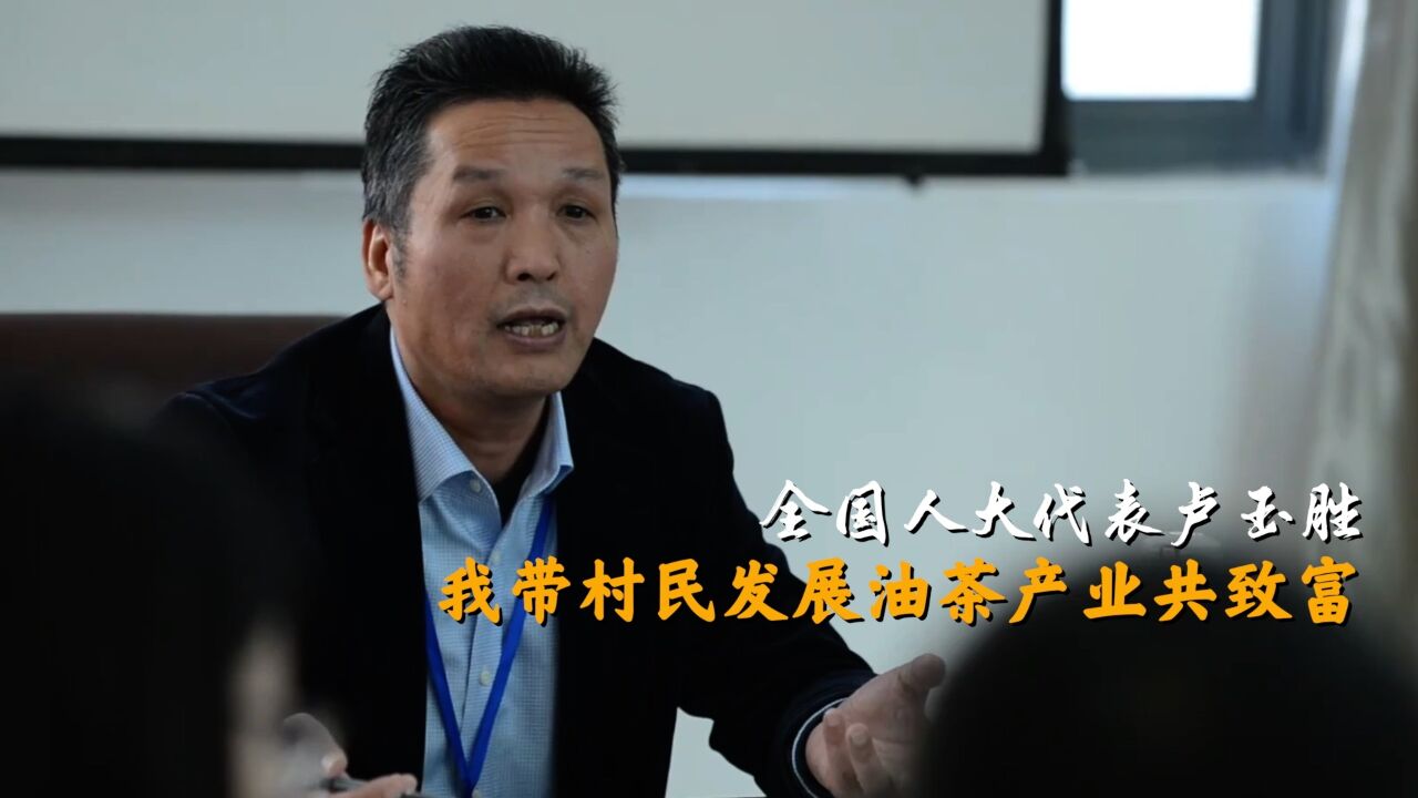 代表委员履职故事|全国人大代表卢玉胜:我带村民发展油茶产业共致富