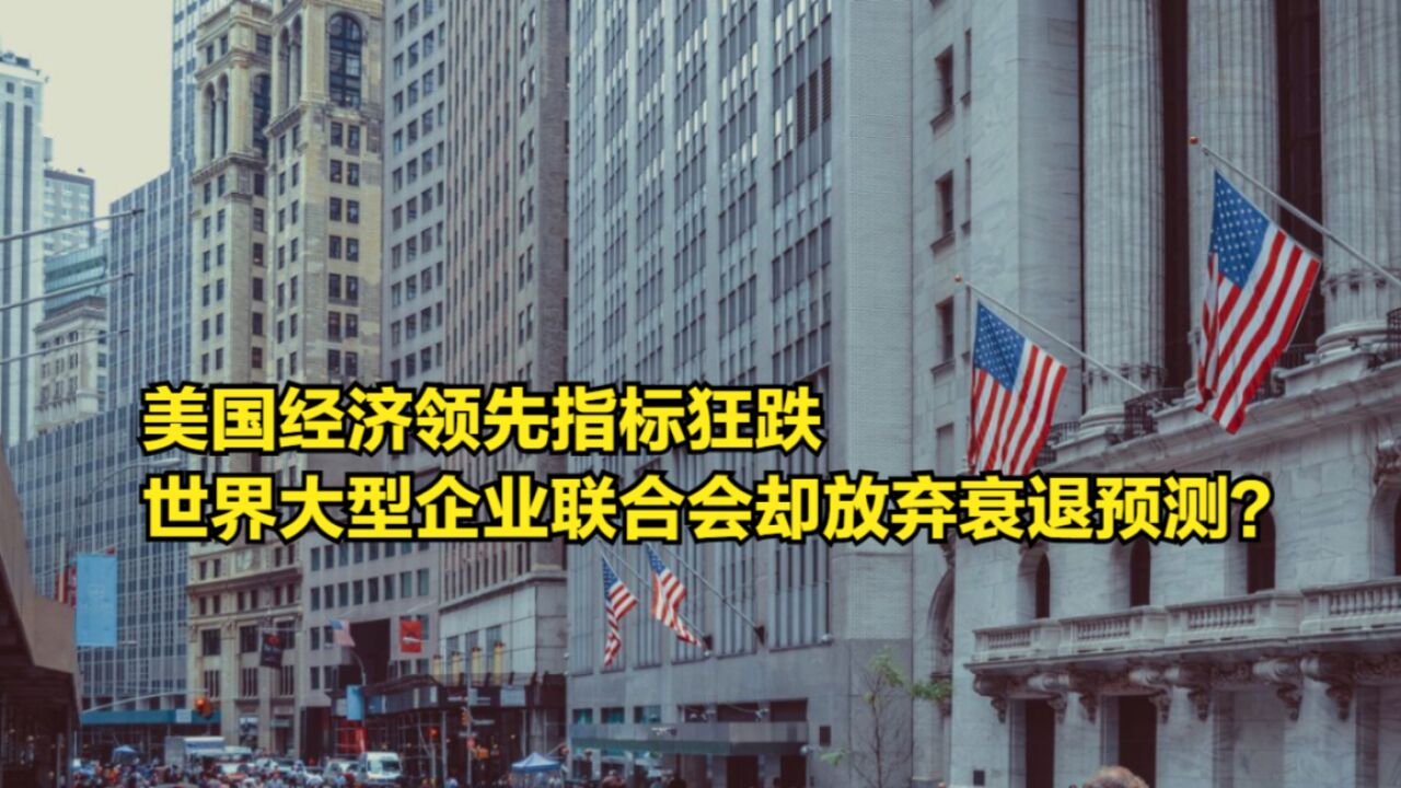 美国经济领先指标狂跌,世界大型企业联合会却放弃衰退预测?