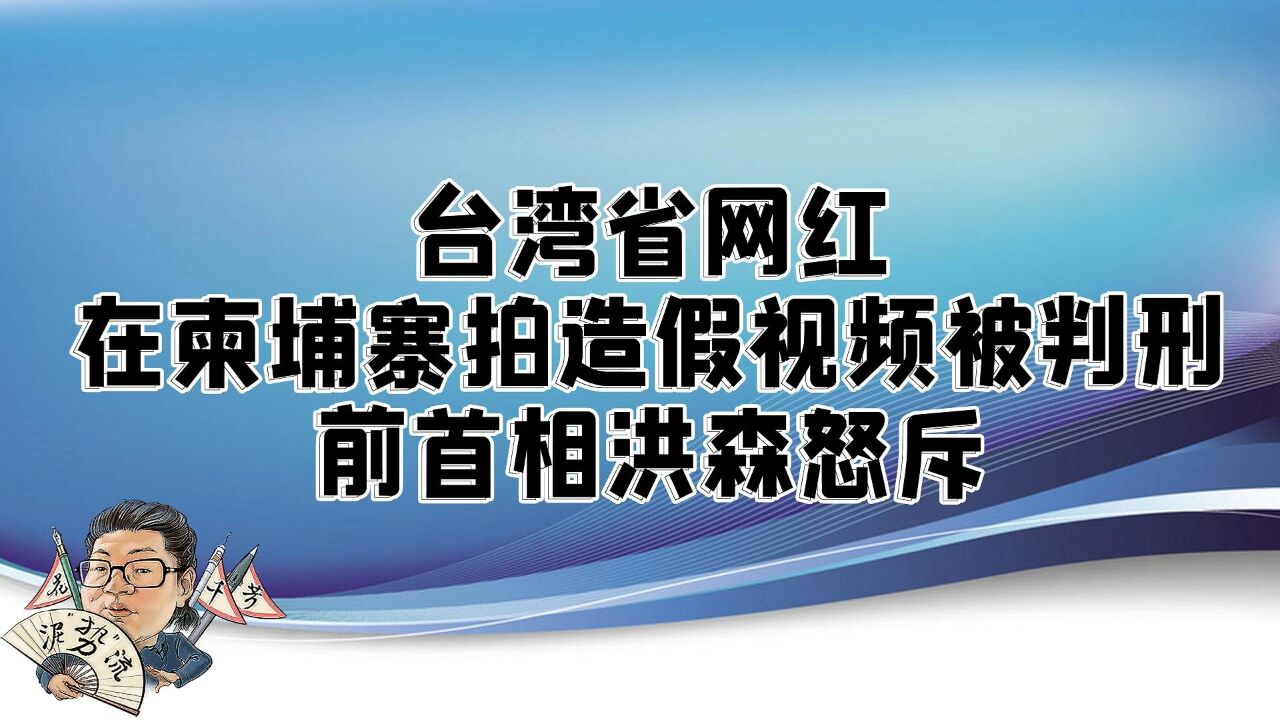 花千芳:台湾省网红,在柬埔寨拍造假视频被判刑,前首相洪森怒斥