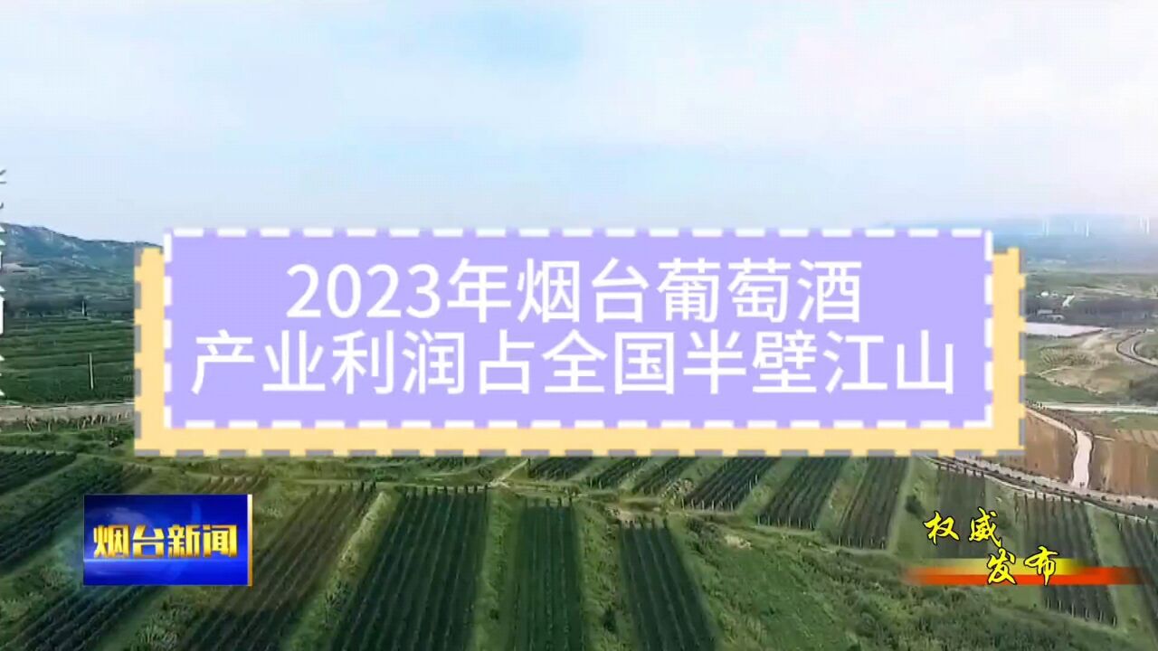 2023年烟台葡萄酒产业利润占全国半壁江山