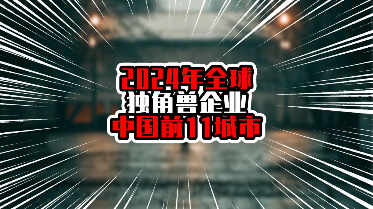 2024年全球独角兽企业中国前11城市,北上遥遥领先,深广紧随其后