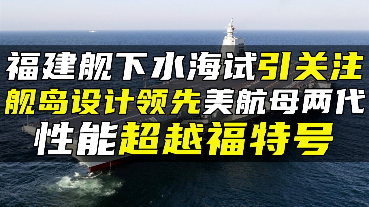 福建舰下水海试引关注,舰岛设计领先美航母两代,性能超越福特号