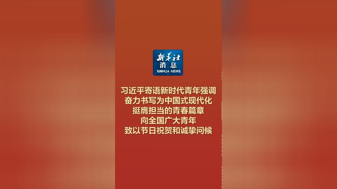 新华社消息|习近平寄语新时代青年强调 奋力书写为中国式现代化挺膺担当的青春篇章 向全国广大青年致以节日祝贺和诚挚问候