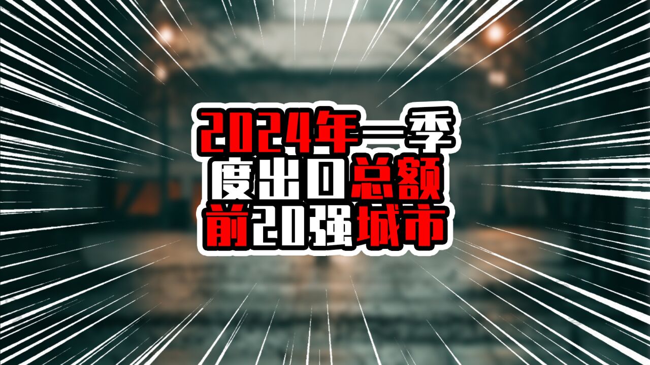 2024年一季度出口总额前20强城市,深圳增量超过千亿,增速达27%