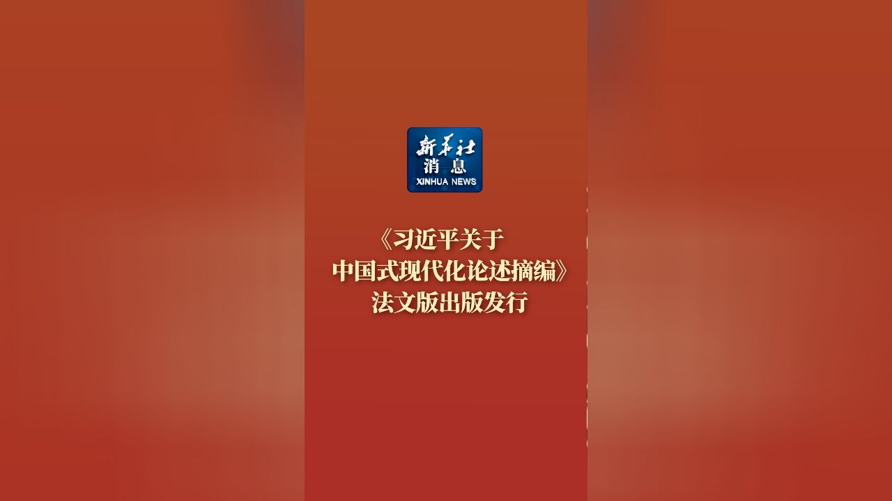 新华社消息|《习近平关于中国式现代化论述摘编》法文版出版发行