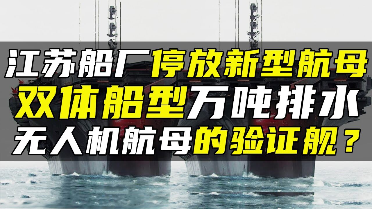 江苏船厂停放新型航母,双体船型万吨排水,无人机航母的验证舰?