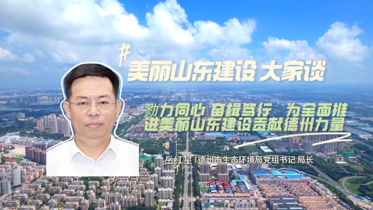 美丽山东建设大家谈|岳红星:勠力同心 奋楫笃行 为全面推进美丽山东建设贡献德州力量