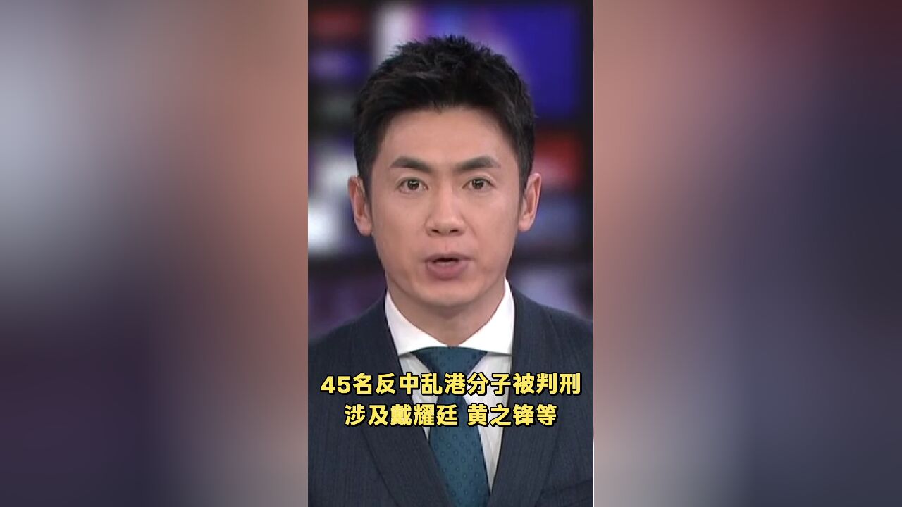 45名反中乱港分子被判刑 涉及戴耀廷 黄之锋等