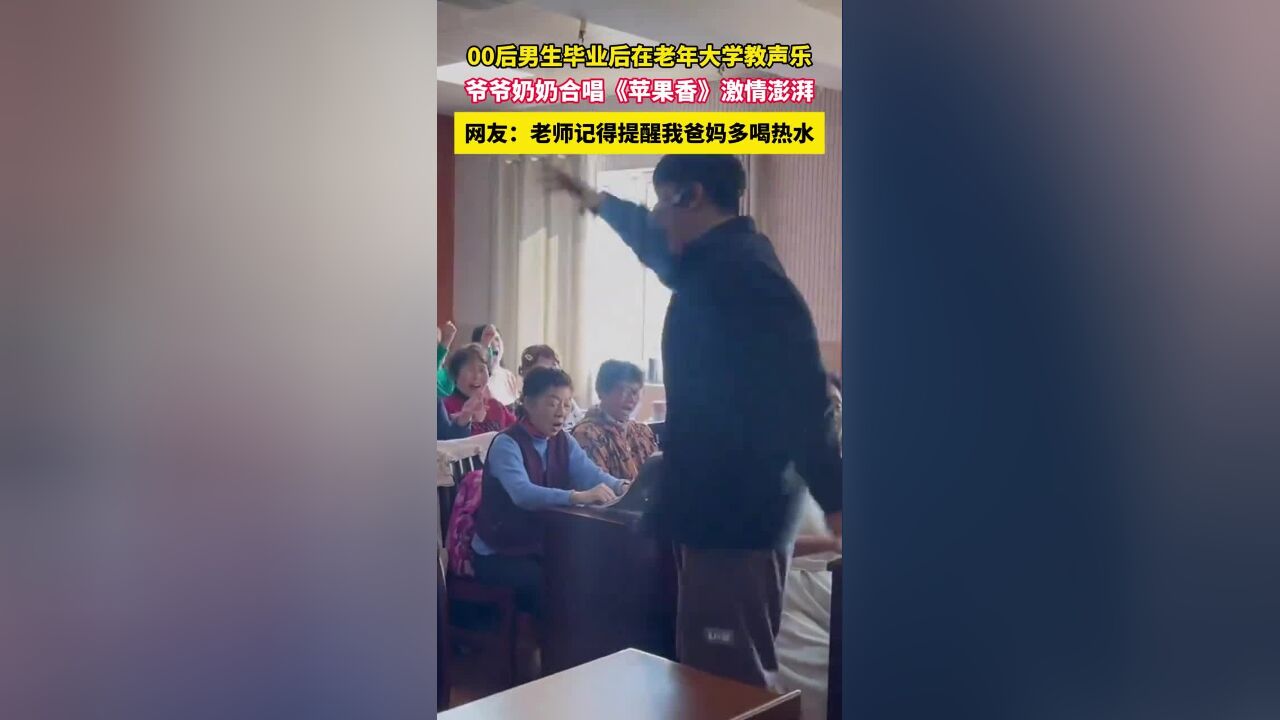 00后男生毕业后在老年大学教声乐,爷爷奶奶合唱《苹果香》激情澎湃,网友:老师记得提醒我爸妈多喝热水