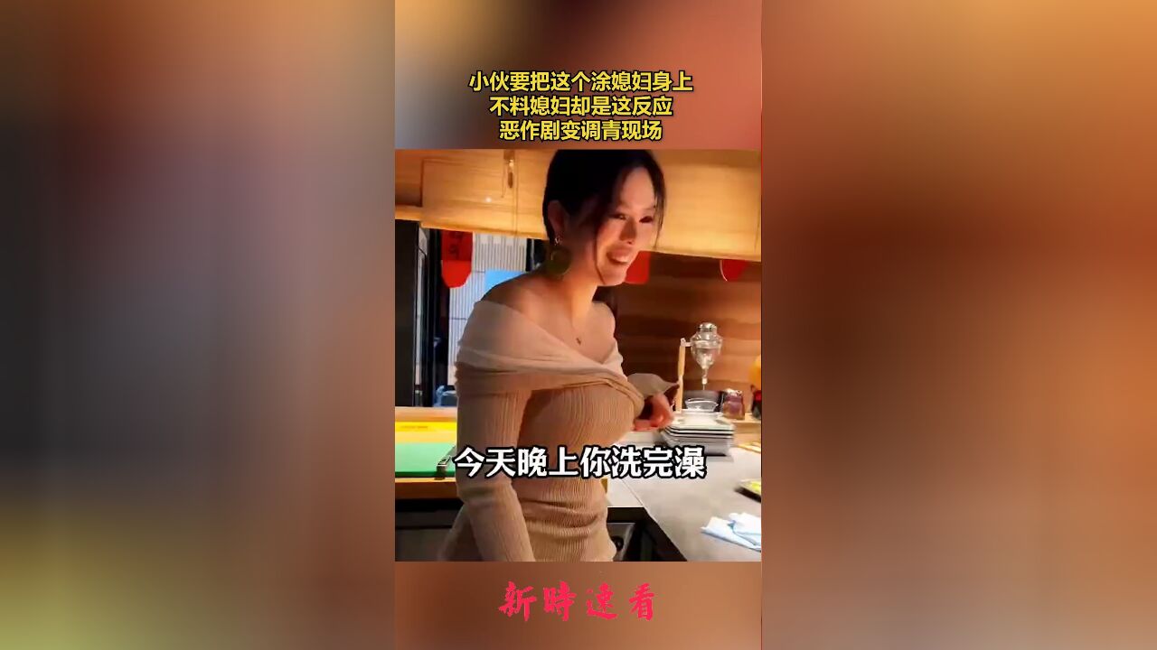 小伙要把这个涂媳妇身上,不料媳妇却是这反应,恶作剧变调青现场