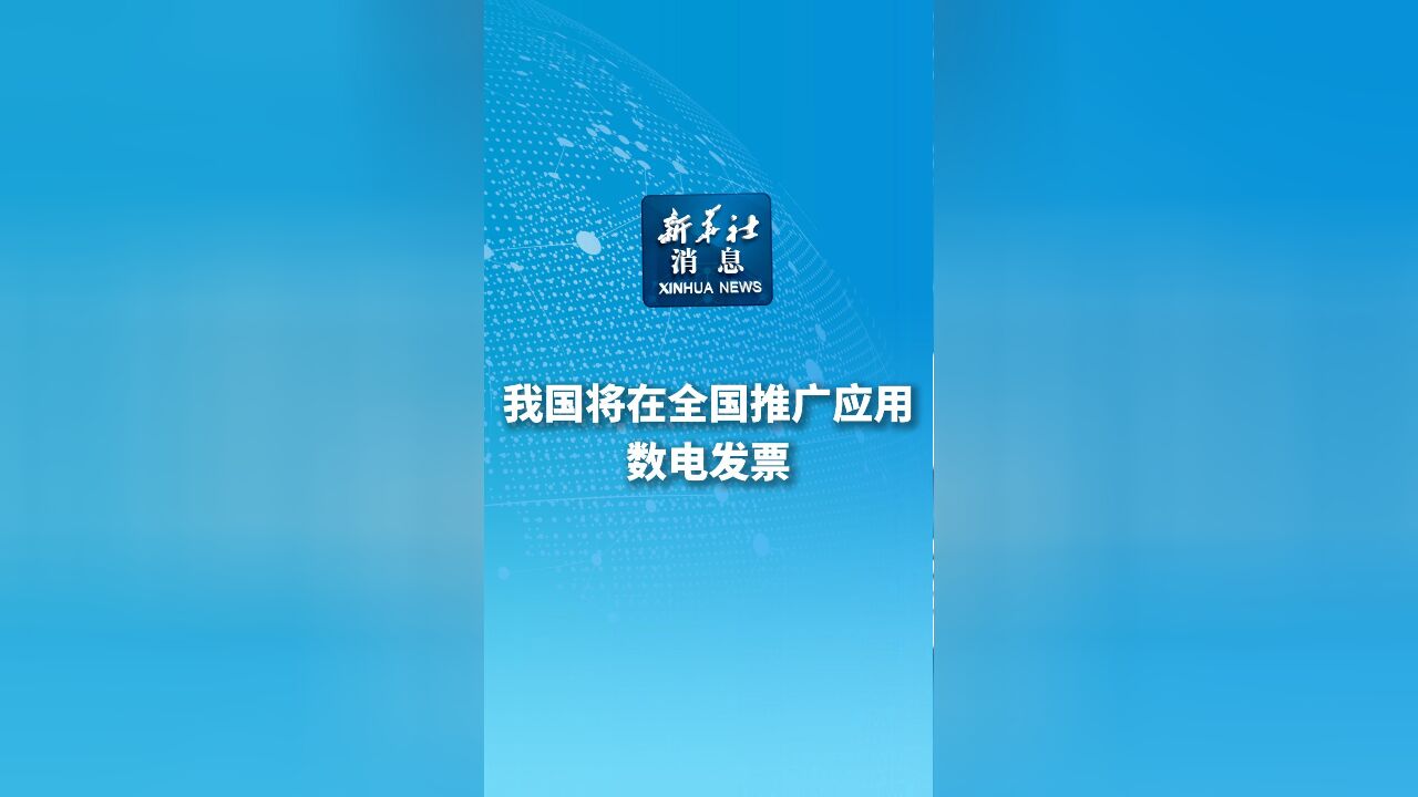 新华社消息|我国将在全国推广应用数电发票