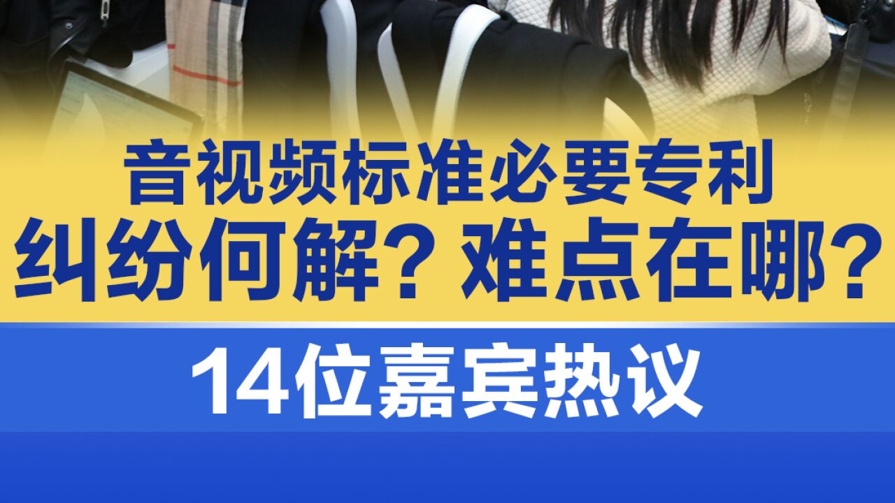 音视频标准必要专利纠纷何解?难点在哪?14位嘉宾热议