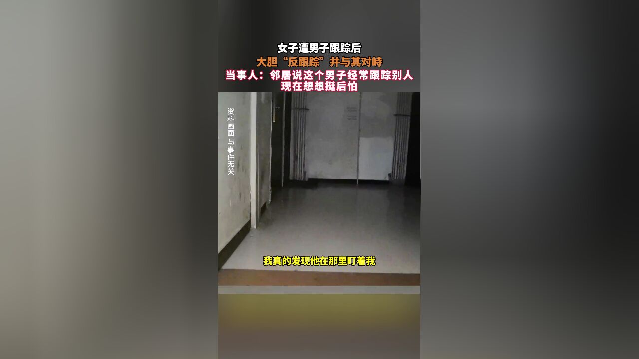 女子遭男子跟踪后,大胆“反跟踪”并与其对峙,当事人:邻居说这个男子经常跟踪别人 现在想想挺后怕