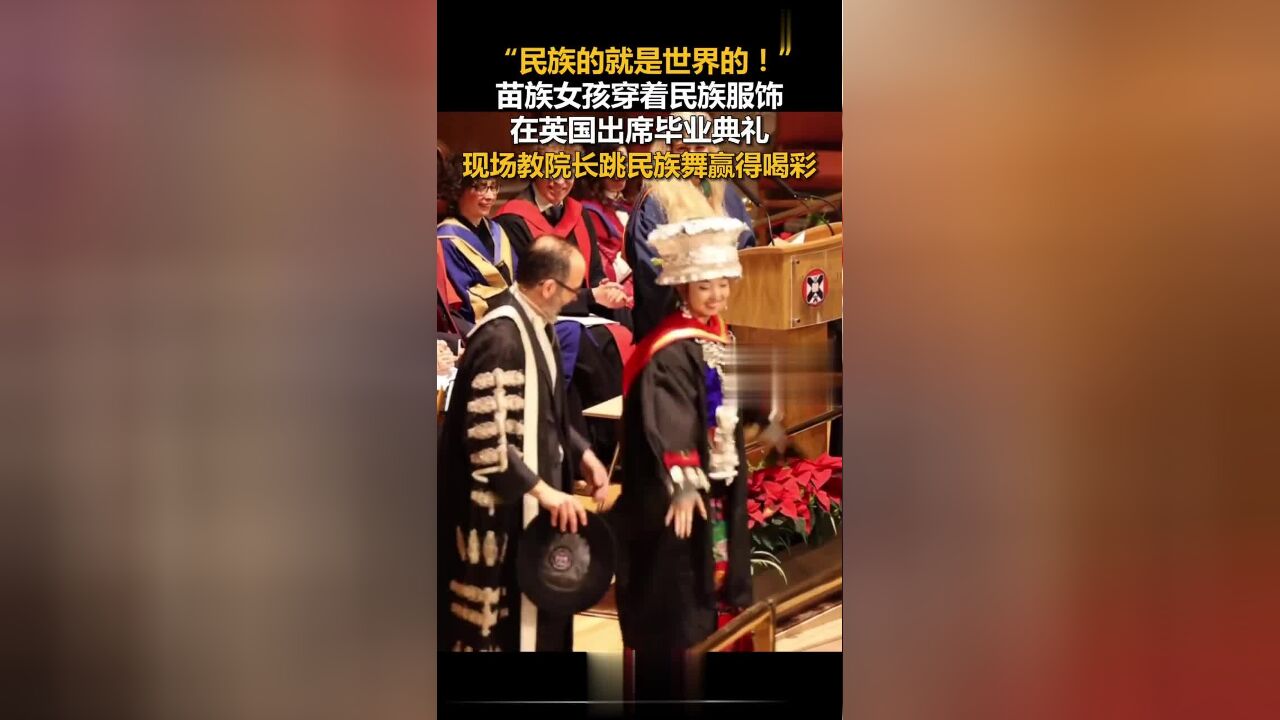 “民族的就是世界的!”苗族女孩穿着民族服饰在英国出席毕业典礼,现场教院长跳民族舞赢得喝彩