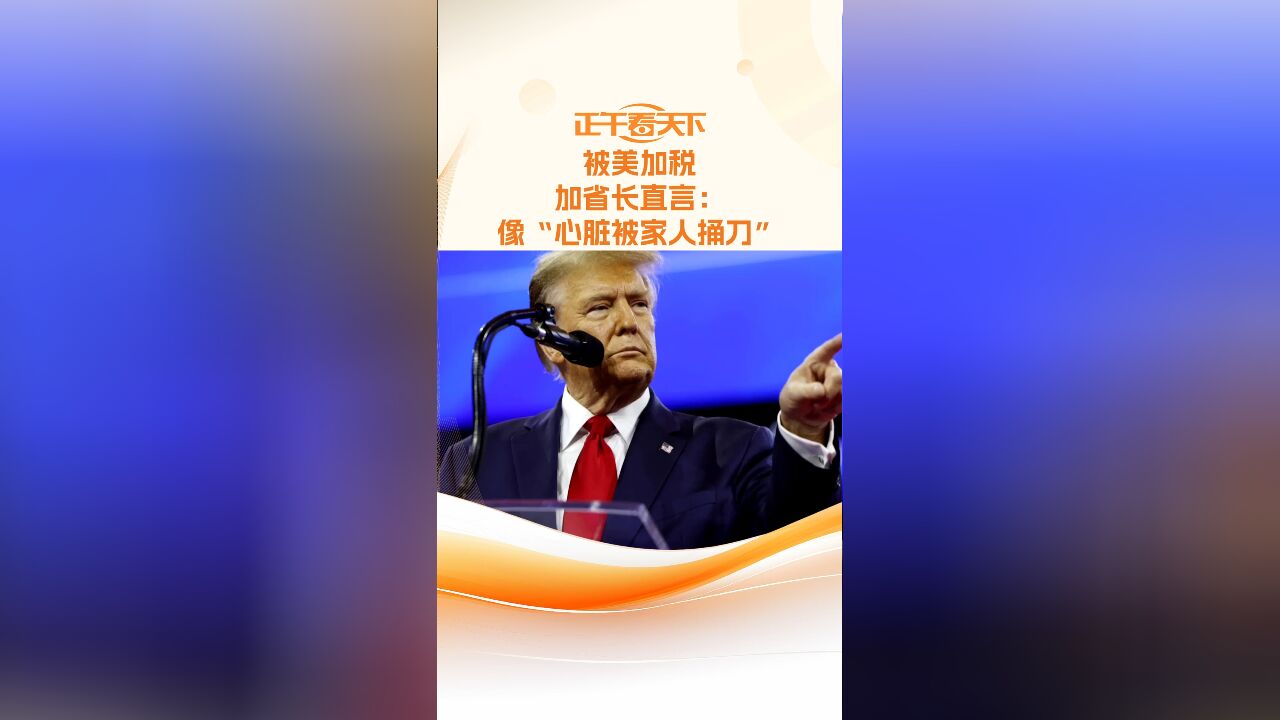 被美加税加省长直言:像“心脏被家人捅刀”