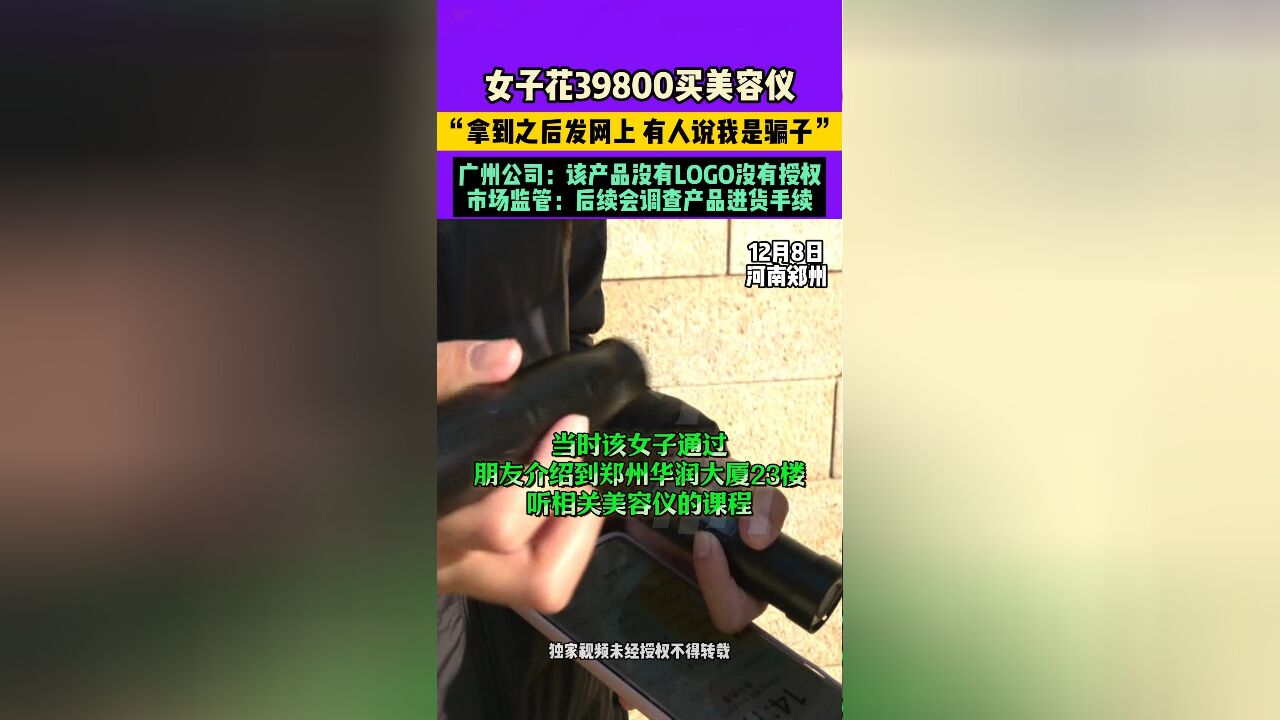 12月8日发布,河南郑州,女子花39800买美容仪,“拿到之后发网上,有人说我是骗子”广州公司:该产品没有LOGO没有授权,市场监管:后续会调查产...