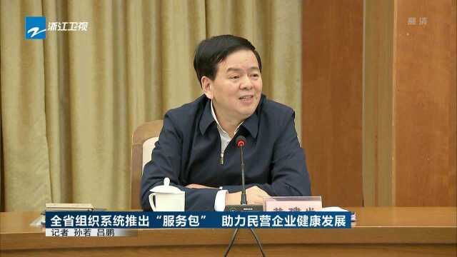 全省组织系统推出“服务包” 助力民营企业健康发展