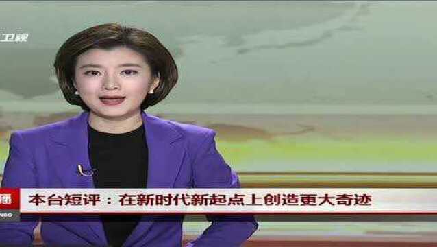 本台短评 在新时代新起点上创造更大奇迹