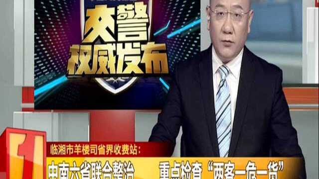 临湘市羊楼司省界收费站:中南六省联合整治 重点检查“两客一危一货”