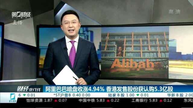 阿里巴巴暗盘收涨4.94% 香港发售股份获认购5.3亿股