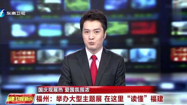 国庆观展热 爱国氛围浓 福州:举办大型主题展 在这里“读懂”福建