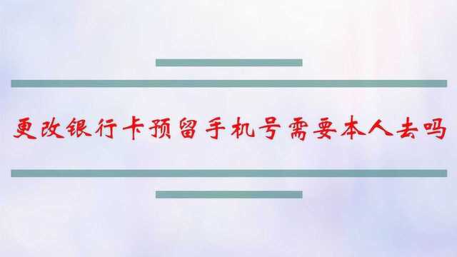 更改银行卡预留手机号需要本人去吗?