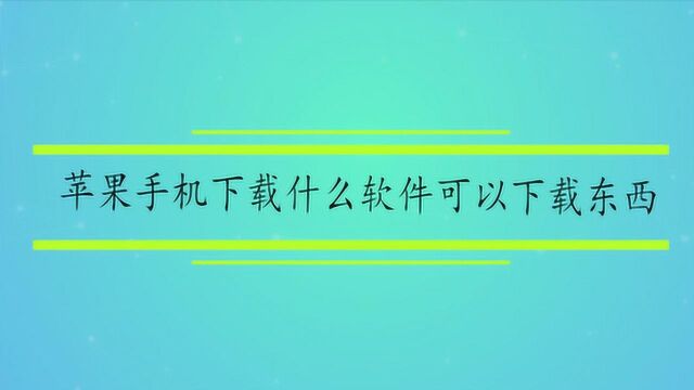 苹果手机下载什么软件可以下载东西