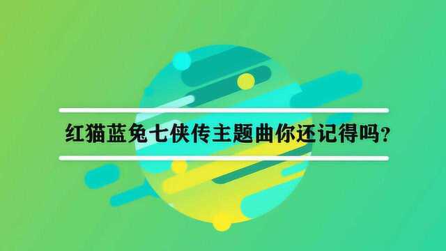 红猫蓝兔七侠传主题曲你还记得吗?