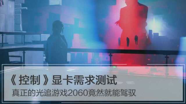 《控制》显卡需求测试:真正的光追游戏2060竟然就能驾驭