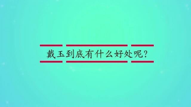 戴玉到底有什么好处呢?