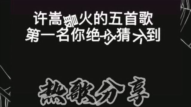 许篙最火的五首歌,第一名你绝对想不到!