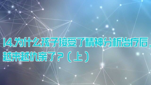 为什么孩子接受了精神分析治疗后,越来越仇亲了?(上)