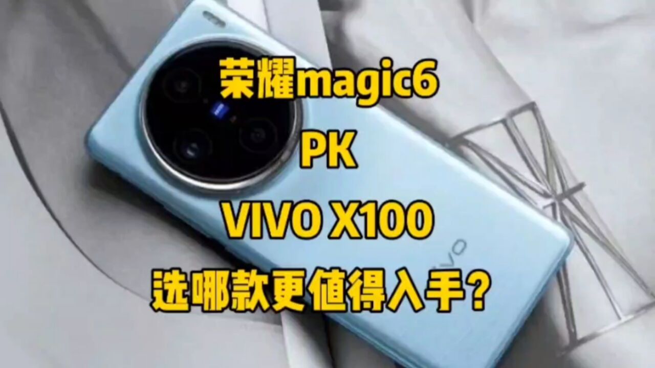 荣耀magic6对比VIVO X100,选哪款更值得入手?看完这几点再决定