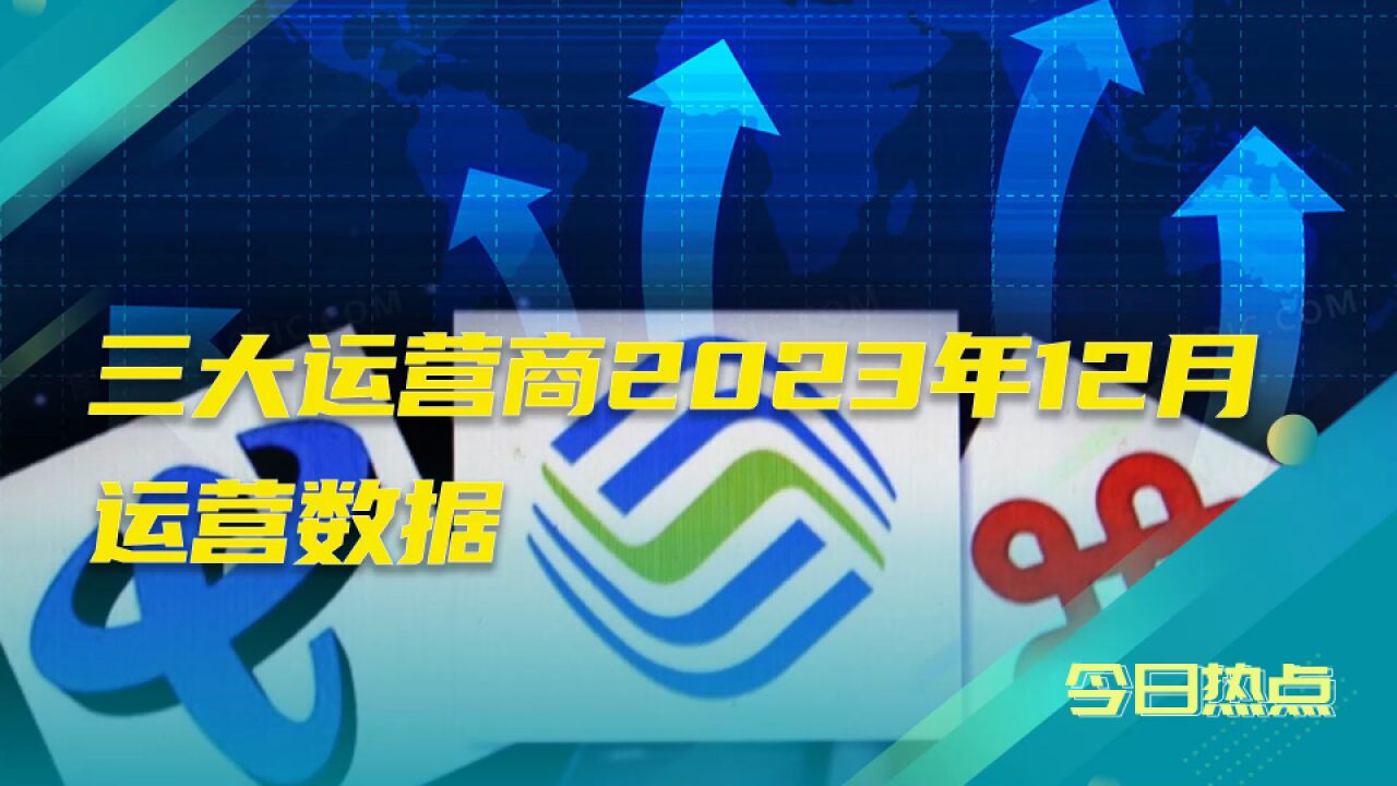 最新公布!三大运营商2023年12月运营数据